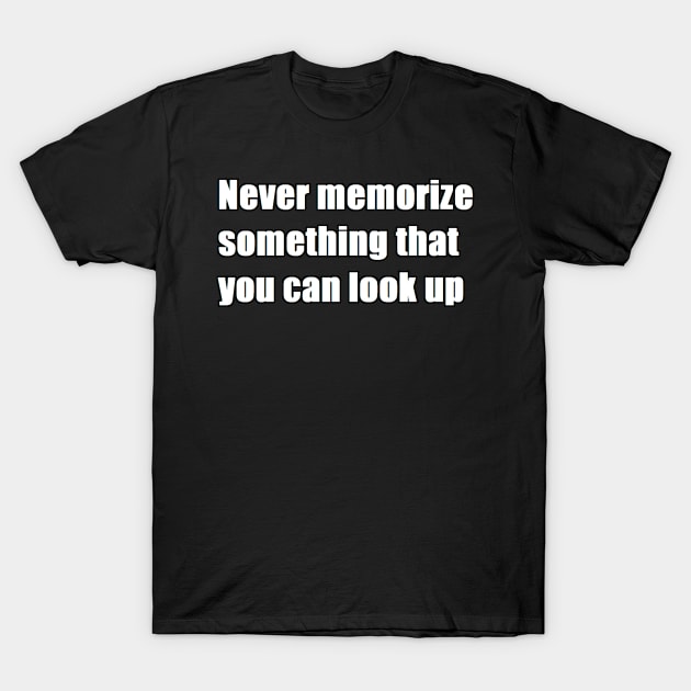 never memorize something that you can look up T-Shirt by felipequeiroz